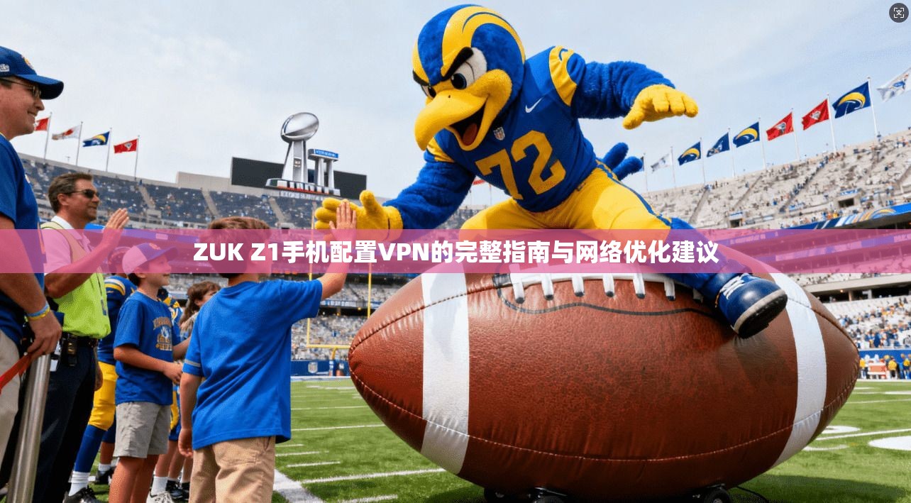ZUK Z1手机配置VPN的完整指南与网络优化建议