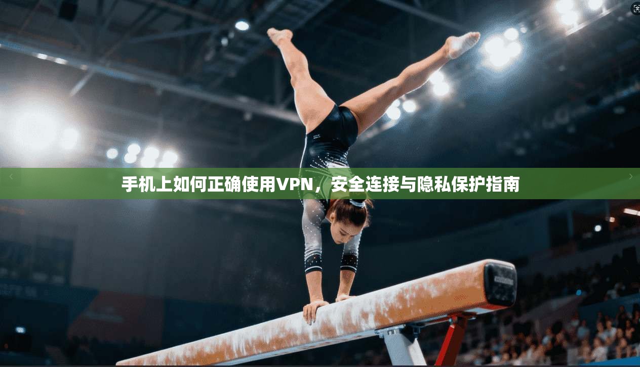 手机上如何正确使用VPN，安全连接与隐私保护指南