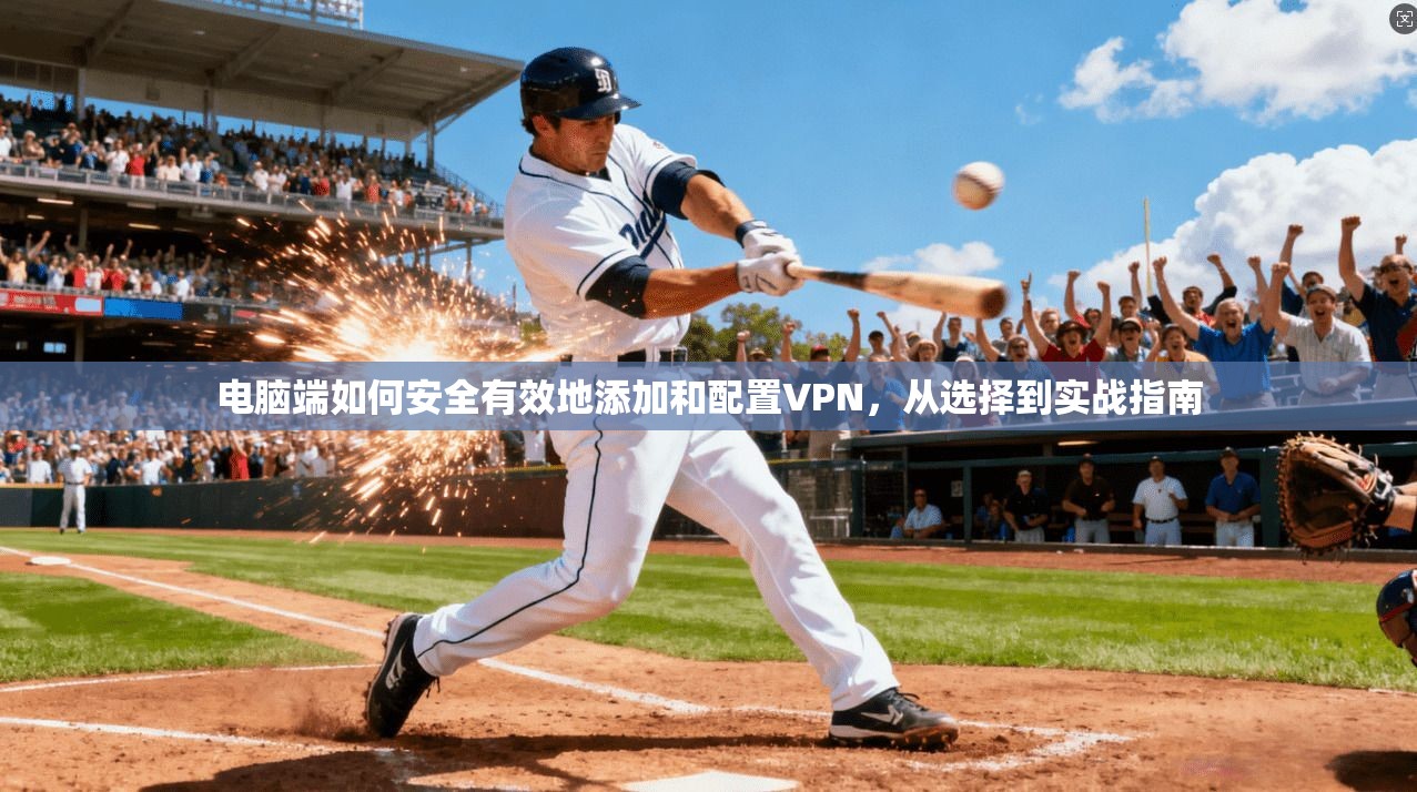 电脑端如何安全有效地添加和配置VPN，从选择到实战指南
