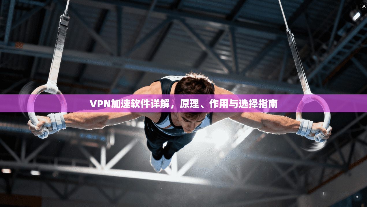 VPN加速软件详解，原理、作用与选择指南