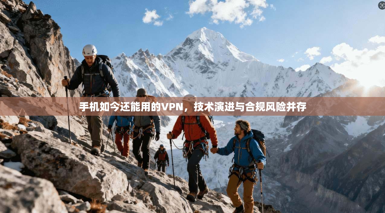 手机如今还能用的VPN，技术演进与合规风险并存