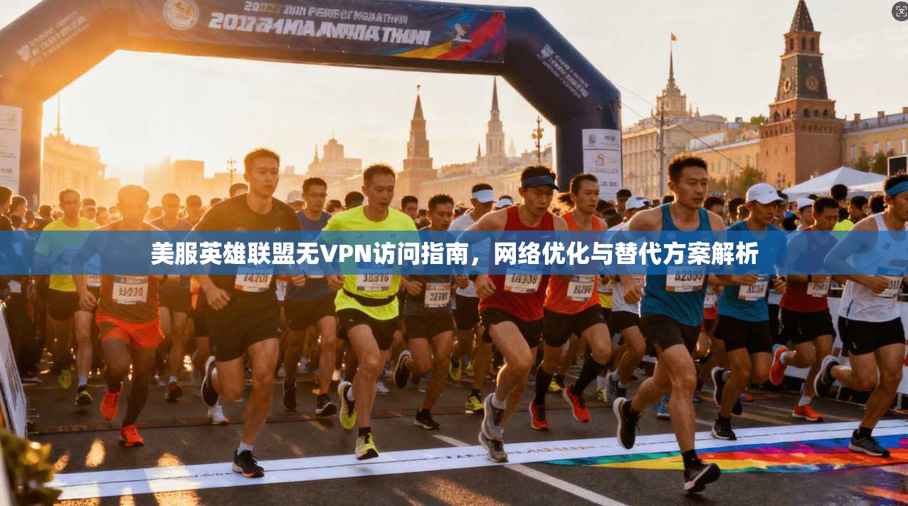 美服英雄联盟无VPN访问指南，网络优化与替代方案解析