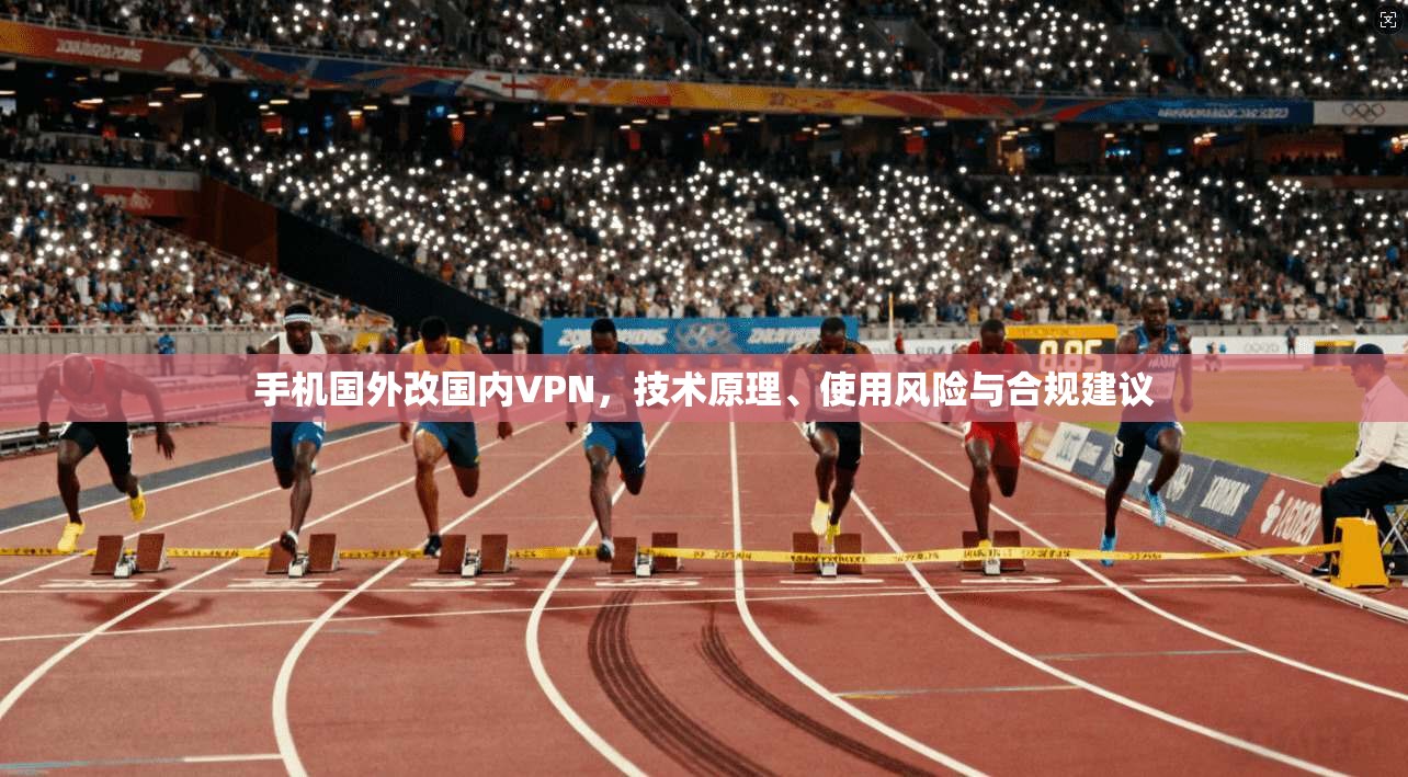 手机国外改国内VPN，技术原理、使用风险与合规建议