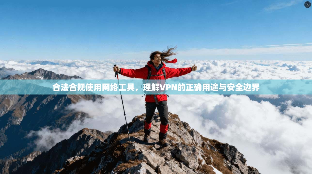 合法合规使用网络工具，理解VPN的正确用途与安全边界