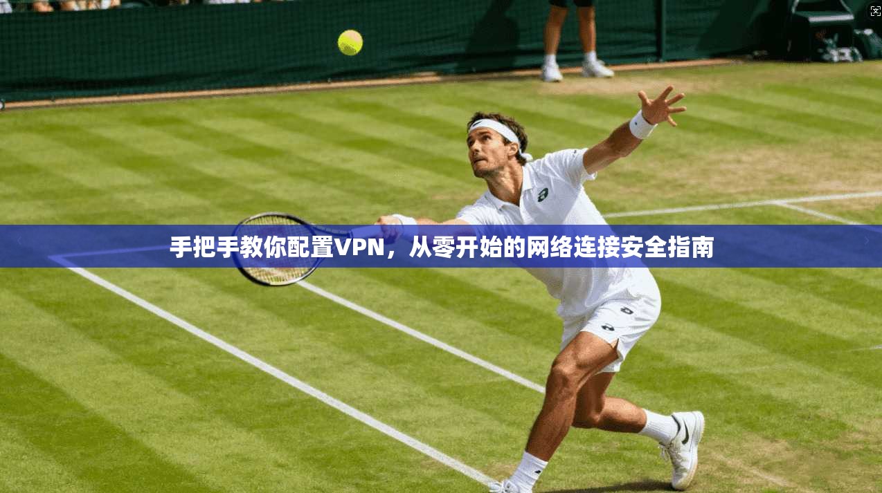 手把手教你配置VPN，从零开始的网络连接安全指南