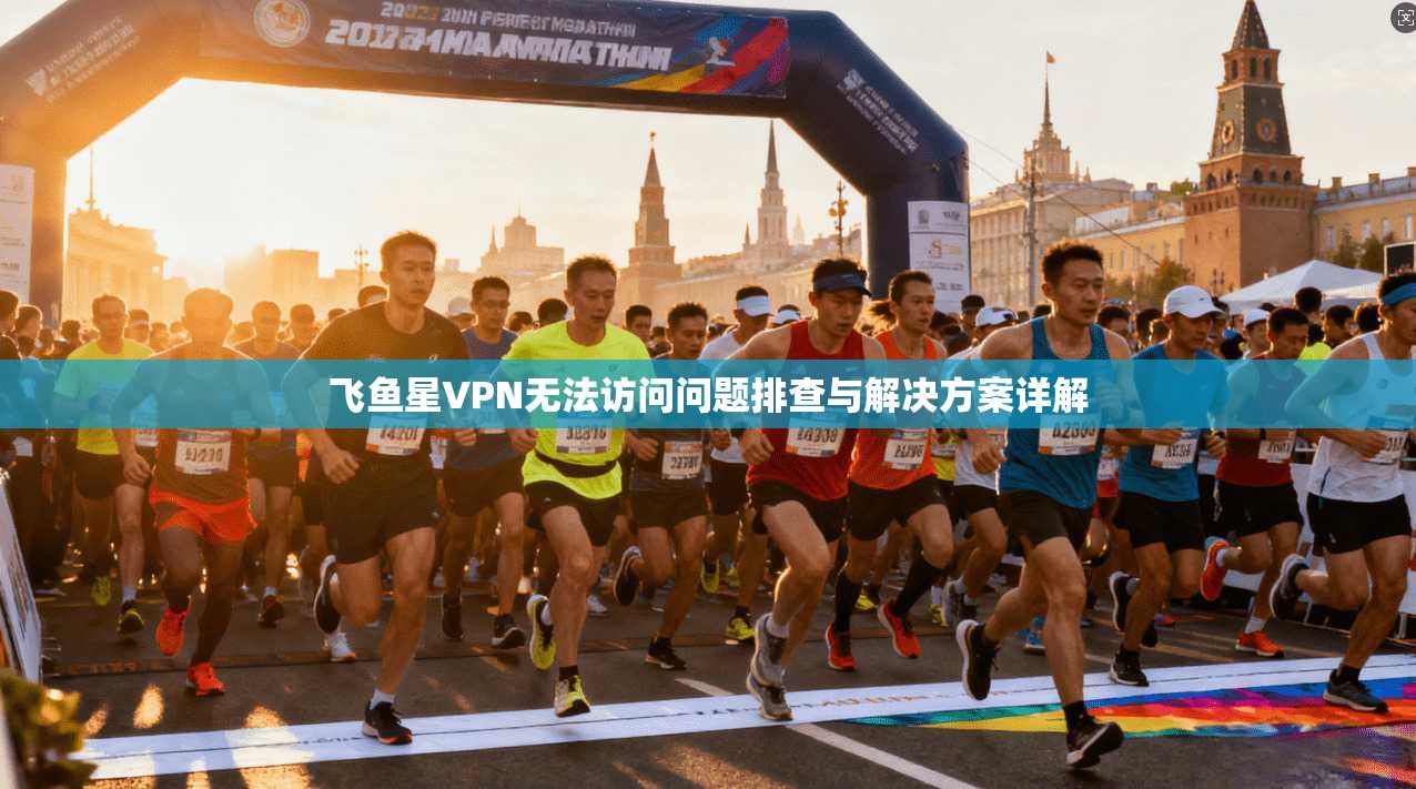 飞鱼星VPN无法访问问题排查与解决方案详解