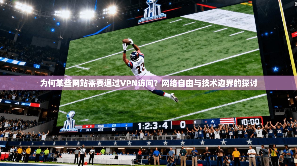 为何某些网站需要通过VPN访问？网络自由与技术边界的探讨