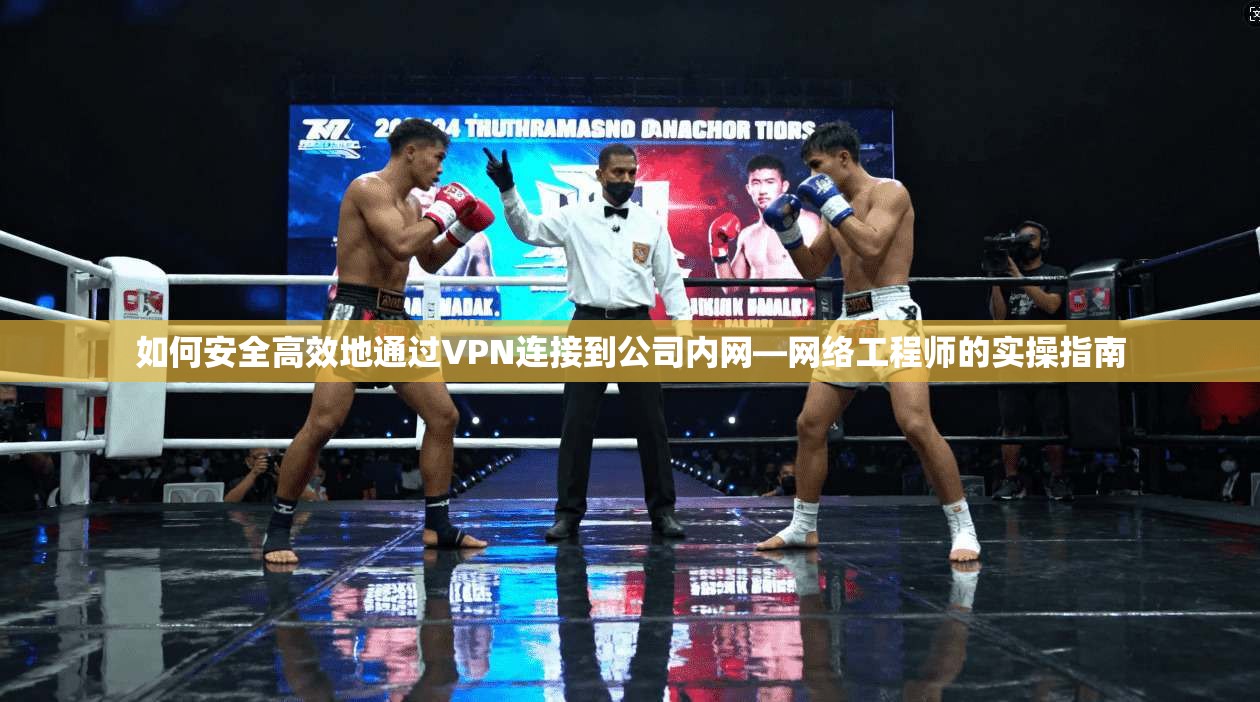 如何安全高效地通过VPN连接到公司内网—网络工程师的实操指南