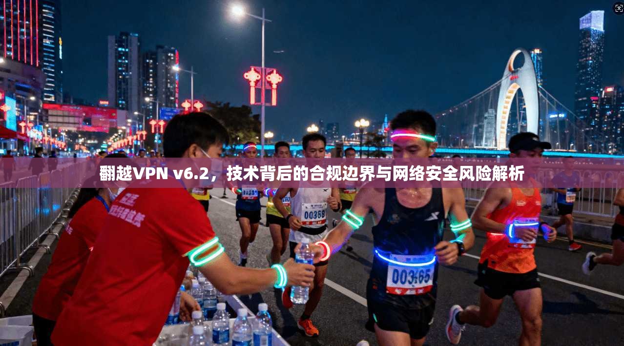 翻越VPN v6.2，技术背后的合规边界与网络安全风险解析
