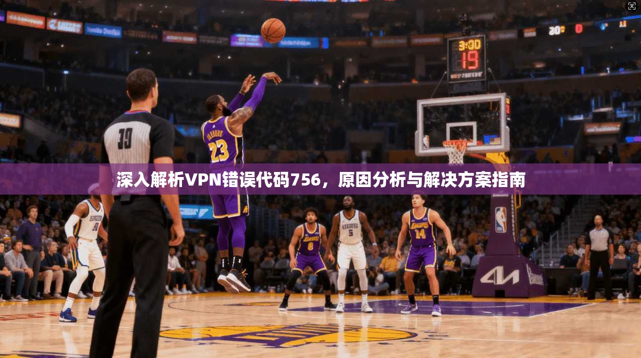 深入解析VPN错误代码756，原因分析与解决方案指南