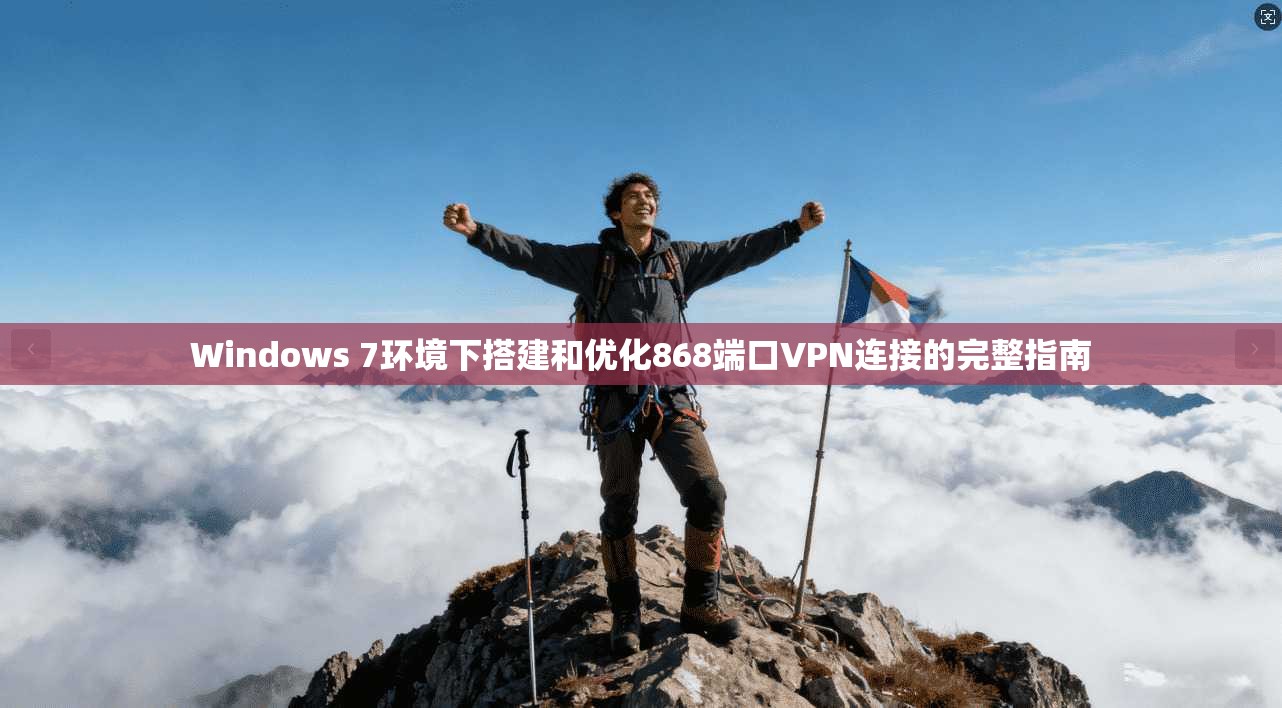 Windows 7环境下搭建和优化868端口VPN连接的完整指南
