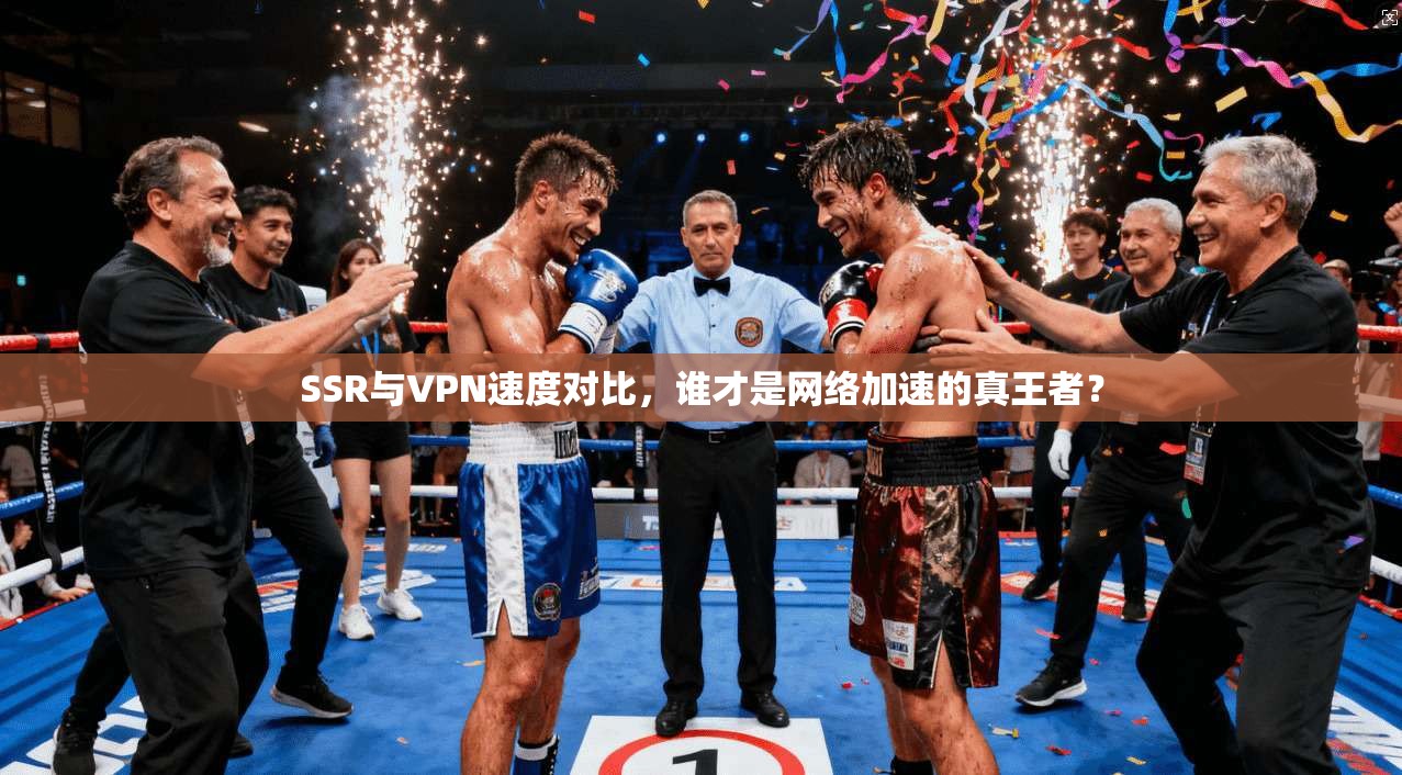 SSR与VPN速度对比，谁才是网络加速的真王者？