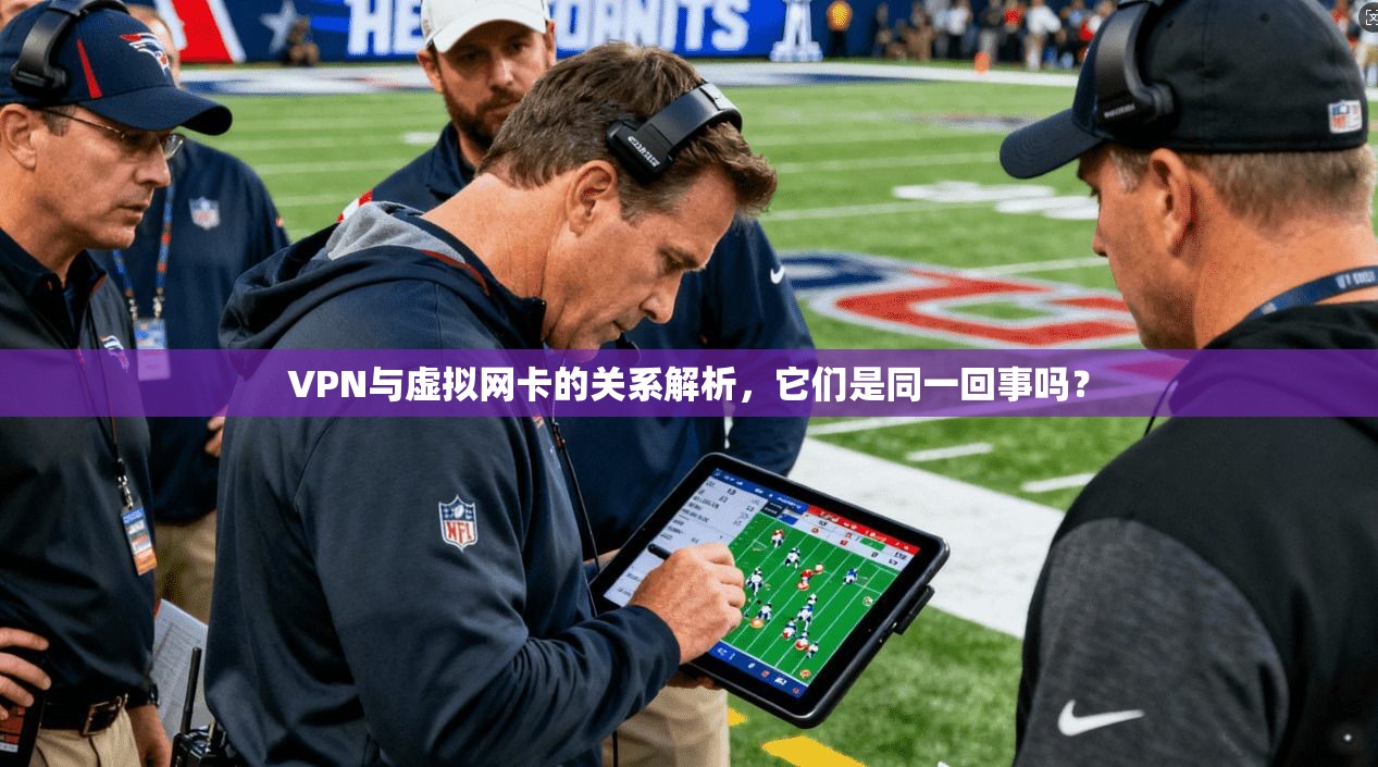 VPN与虚拟网卡的关系解析，它们是同一回事吗？