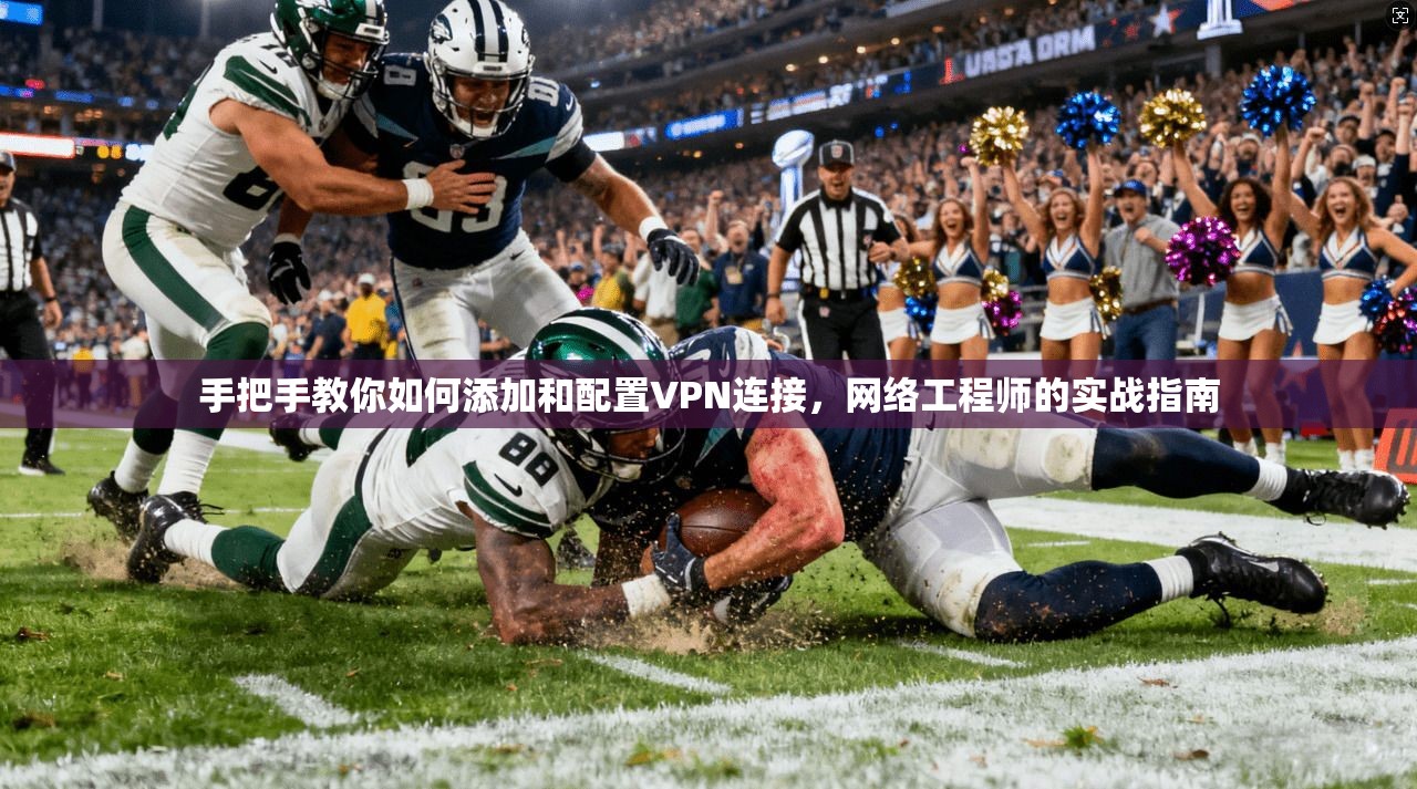 手把手教你如何添加和配置VPN连接，网络工程师的实战指南