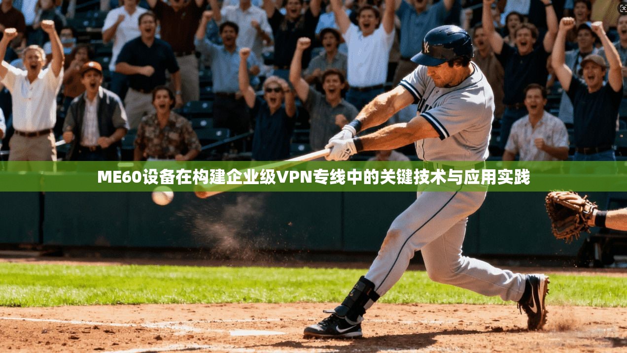 ME60设备在构建企业级VPN专线中的关键技术与应用实践