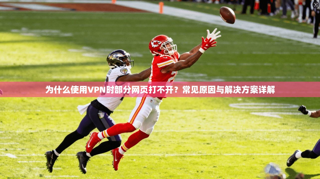 为什么使用VPN时部分网页打不开？常见原因与解决方案详解