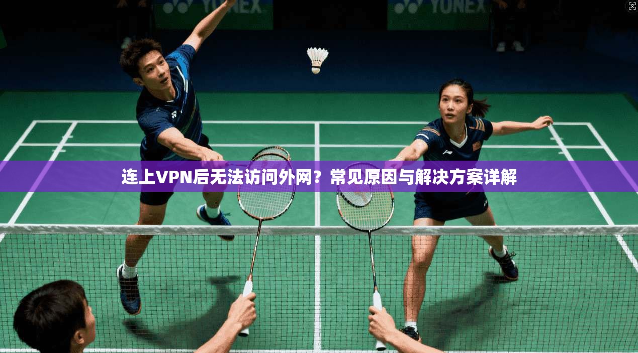 连上VPN后无法访问外网？常见原因与解决方案详解
