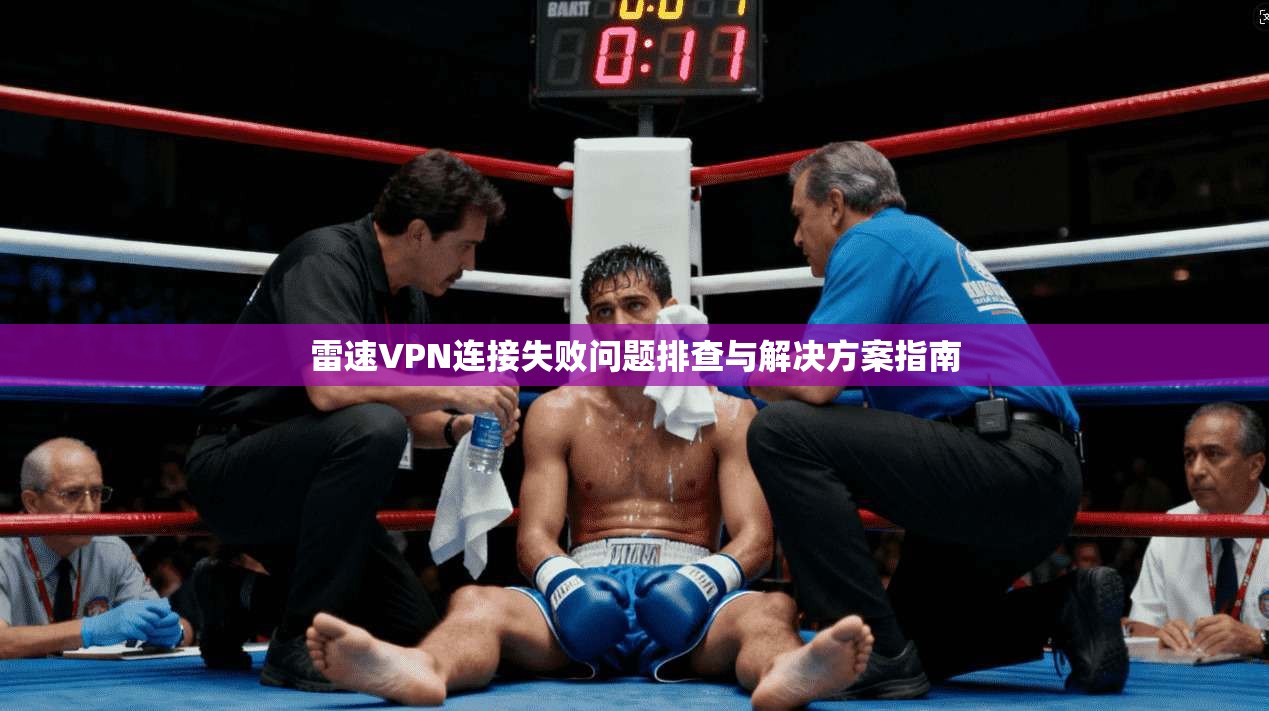 雷速VPN连接失败问题排查与解决方案指南