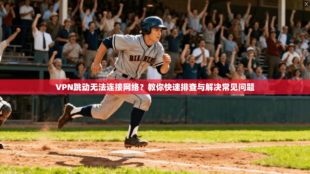 VPN跳动无法连接网络？教你快速排查与解决常见问题