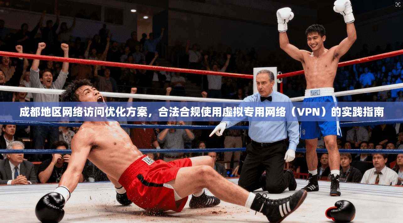 成都地区网络访问优化方案，合法合规使用虚拟专用网络（VPN）的实践指南
