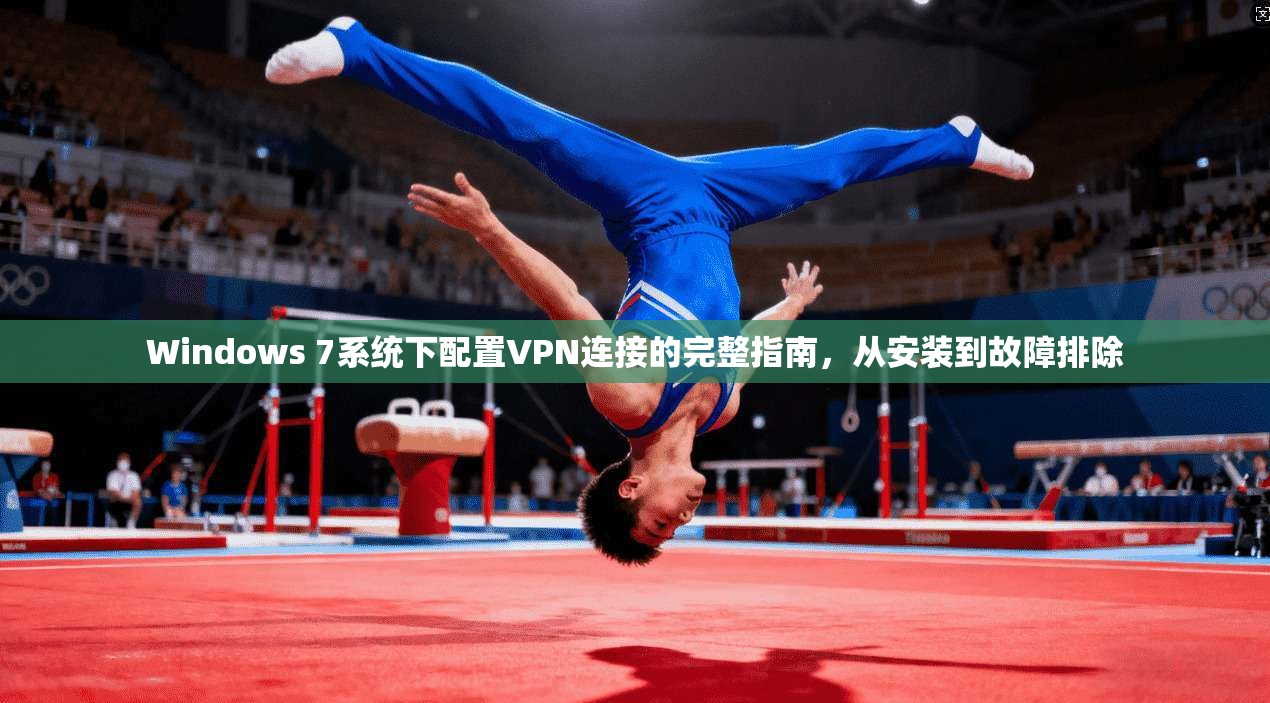 Windows 7系统下配置VPN连接的完整指南，从安装到故障排除