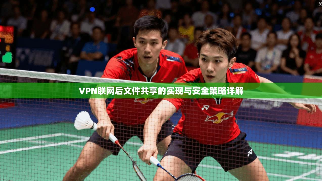 VPN联网后文件共享的实现与安全策略详解
