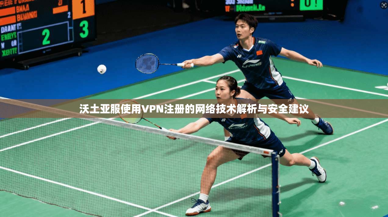 沃土亚服使用VPN注册的网络技术解析与安全建议