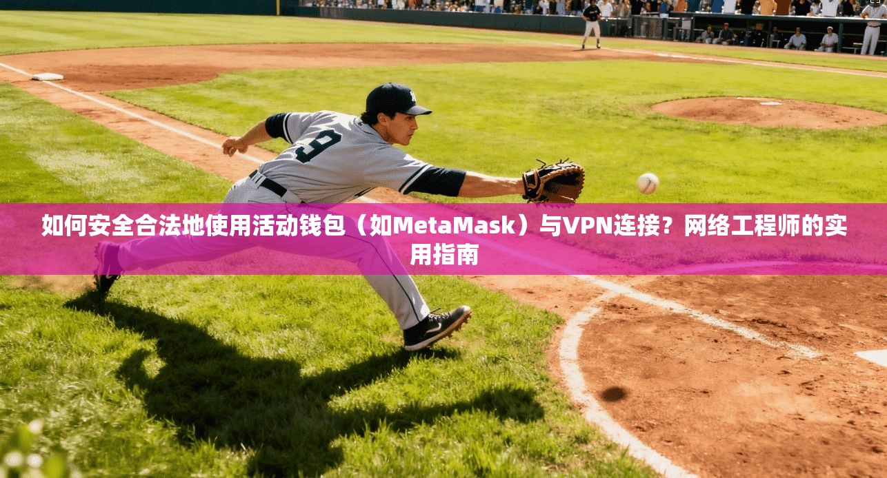 如何安全合法地使用活动钱包（如MetaMask）与VPN连接？网络工程师的实用指南