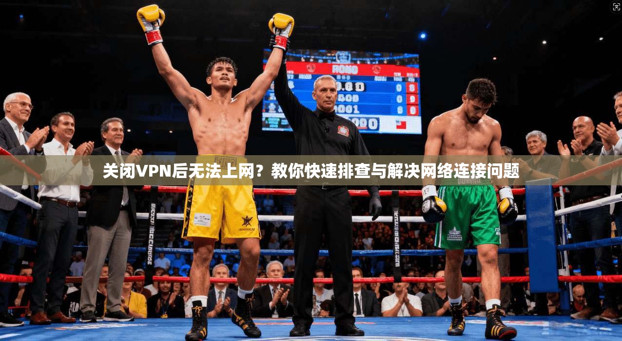 关闭VPN后无法上网？教你快速排查与解决网络连接问题