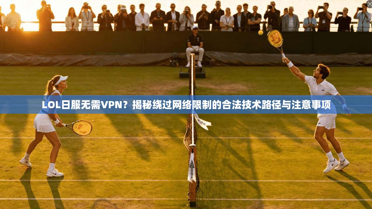 LOL日服无需VPN？揭秘绕过网络限制的合法技术路径与注意事项