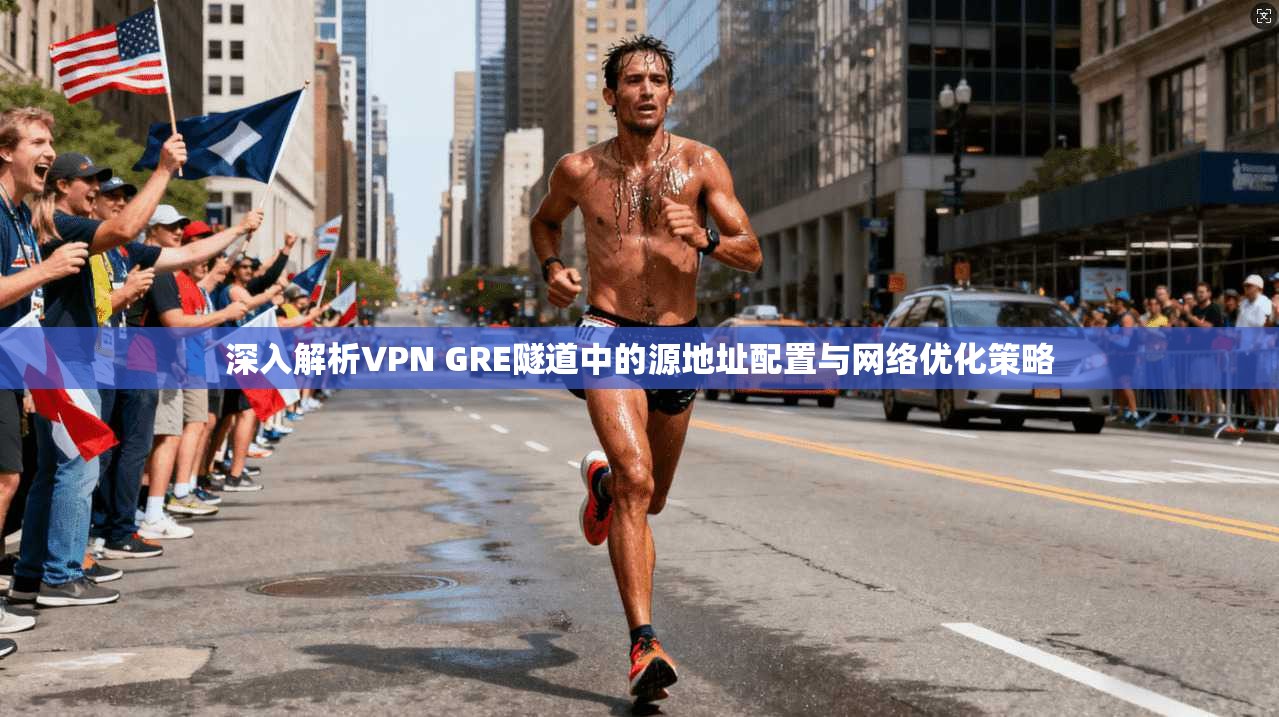 深入解析VPN GRE隧道中的源地址配置与网络优化策略