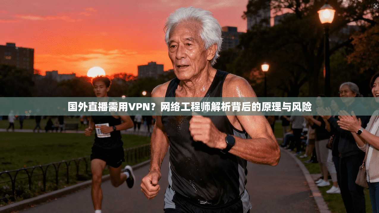 国外直播需用VPN？网络工程师解析背后的原理与风险