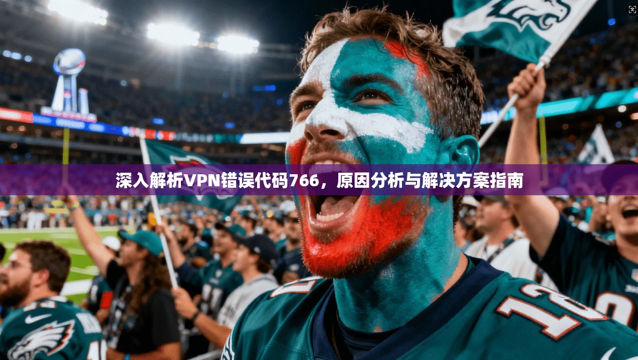 深入解析VPN错误代码766，原因分析与解决方案指南