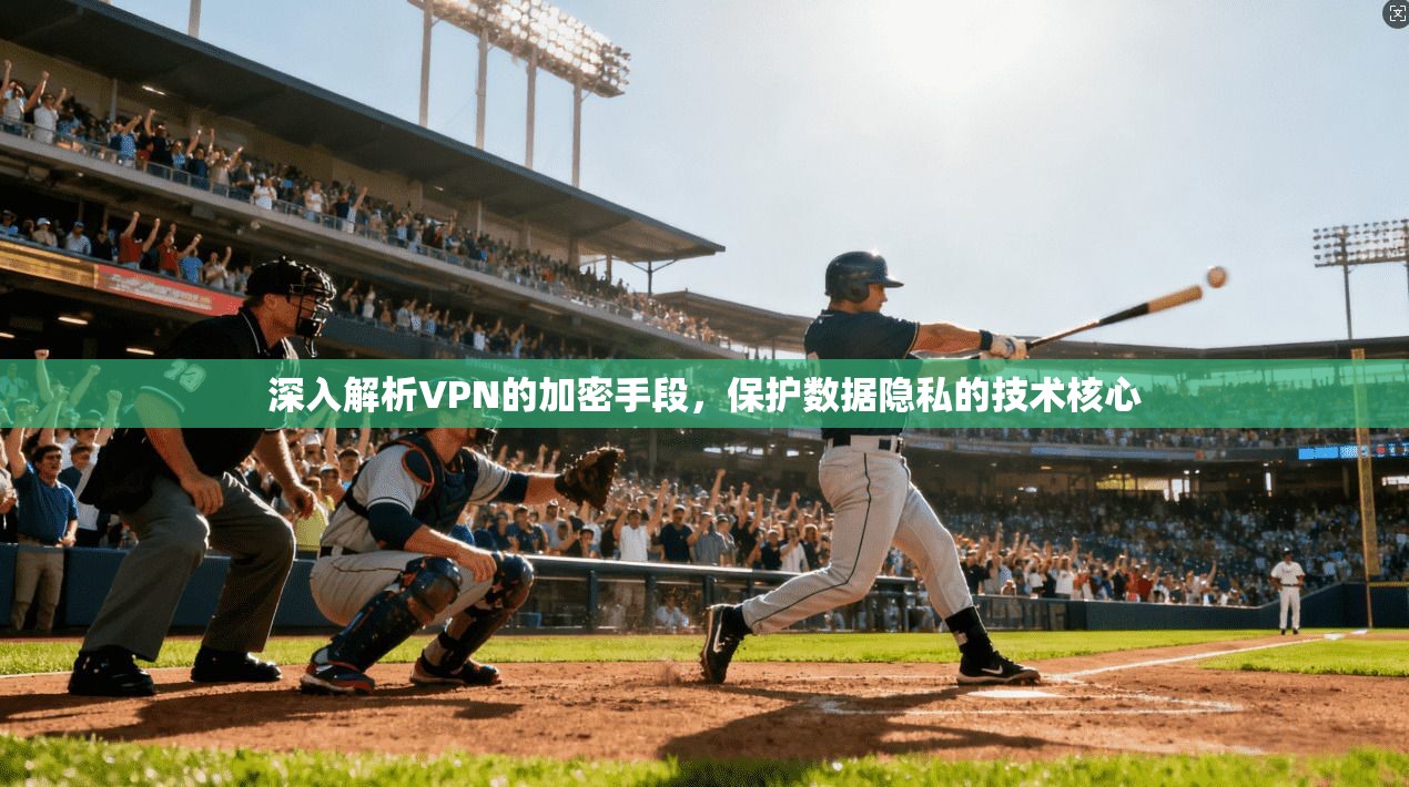 深入解析VPN的加密手段，保护数据隐私的技术核心
