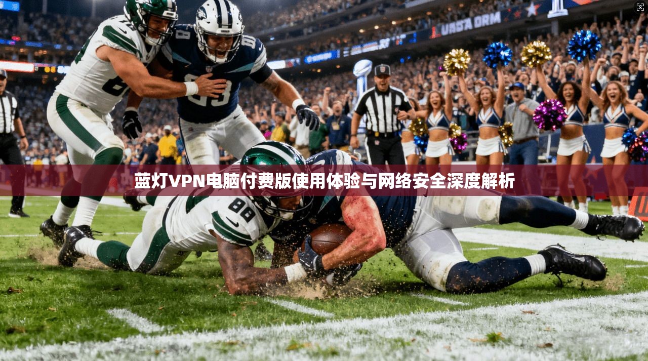 蓝灯VPN电脑付费版使用体验与网络安全深度解析