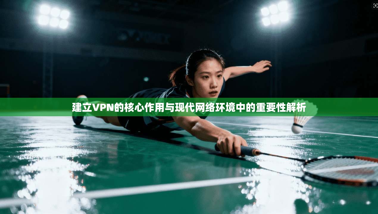 建立VPN的核心作用与现代网络环境中的重要性解析