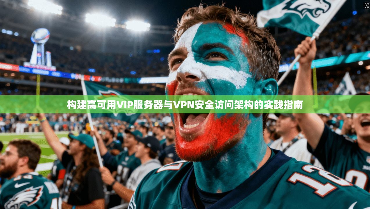 构建高可用VIP服务器与VPN安全访问架构的实践指南