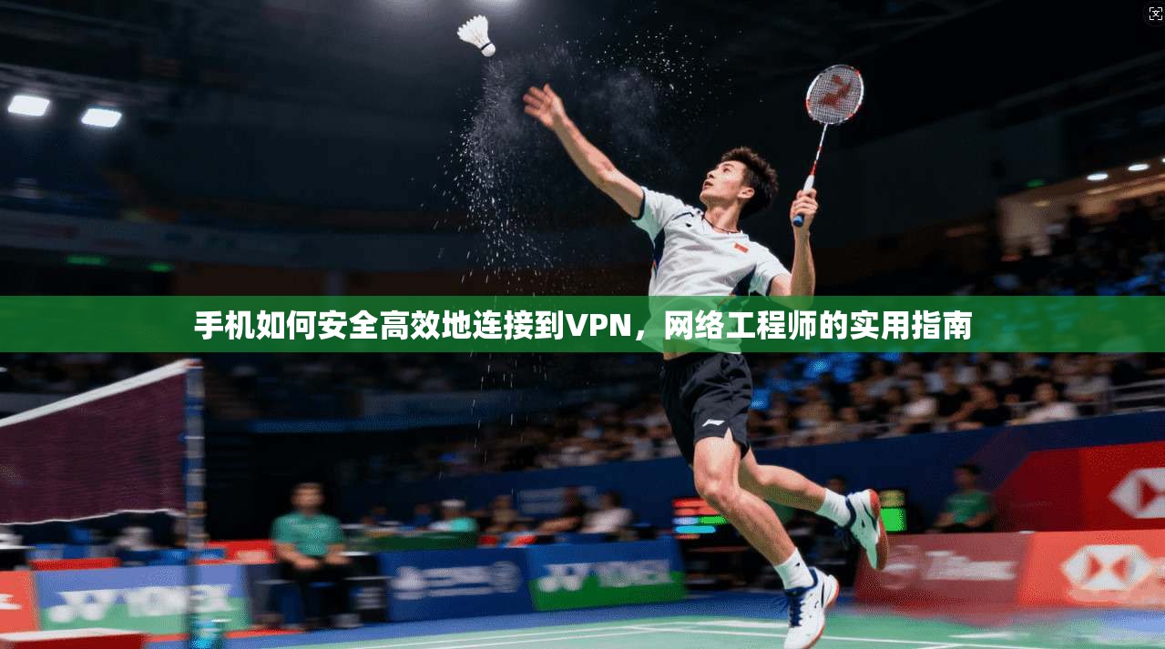 手机如何安全高效地连接到VPN，网络工程师的实用指南