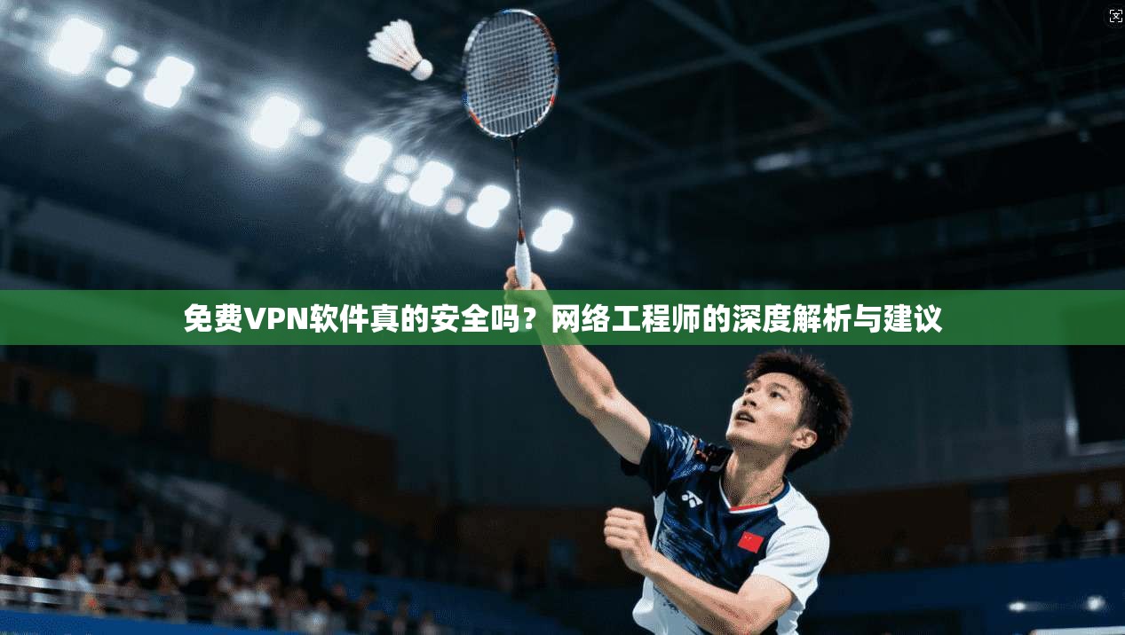 免费VPN软件真的安全吗？网络工程师的深度解析与建议