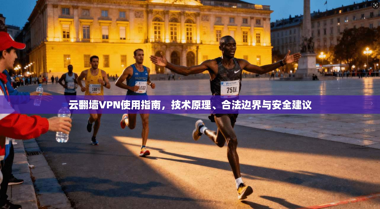 云翻墙VPN使用指南，技术原理、合法边界与安全建议