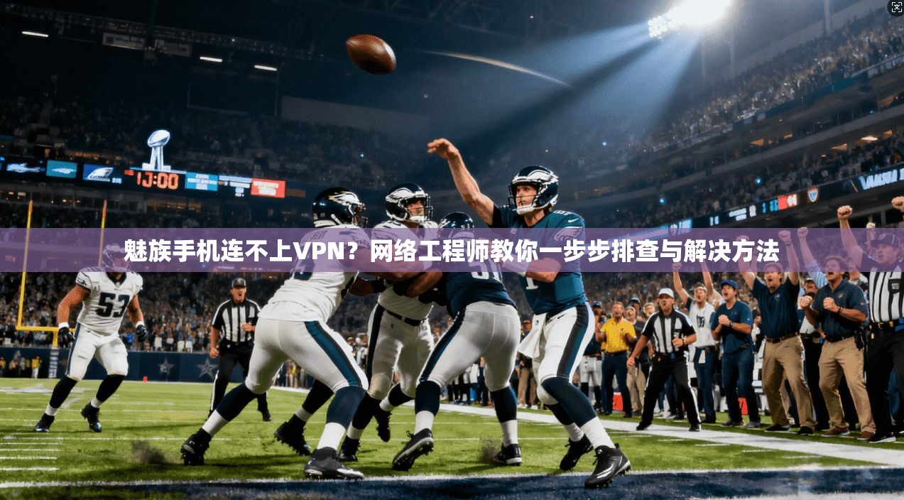 魅族手机连不上VPN？网络工程师教你一步步排查与解决方法