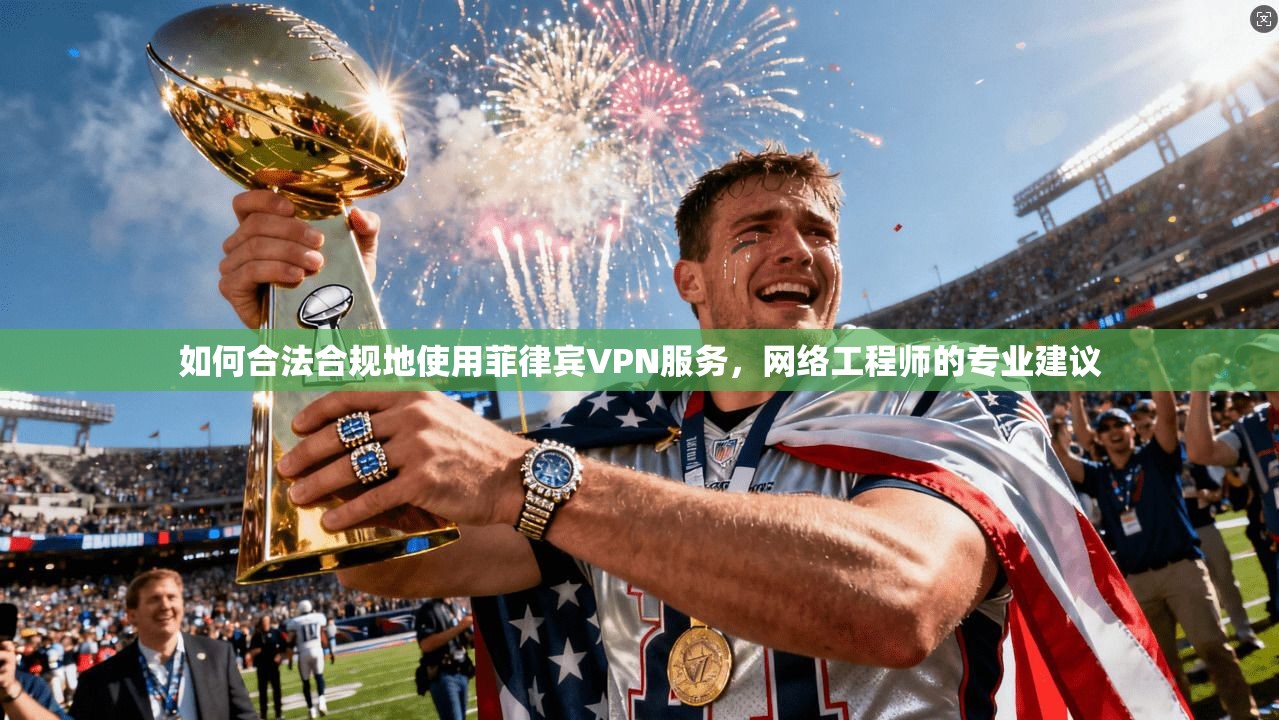 如何合法合规地使用菲律宾VPN服务，网络工程师的专业建议