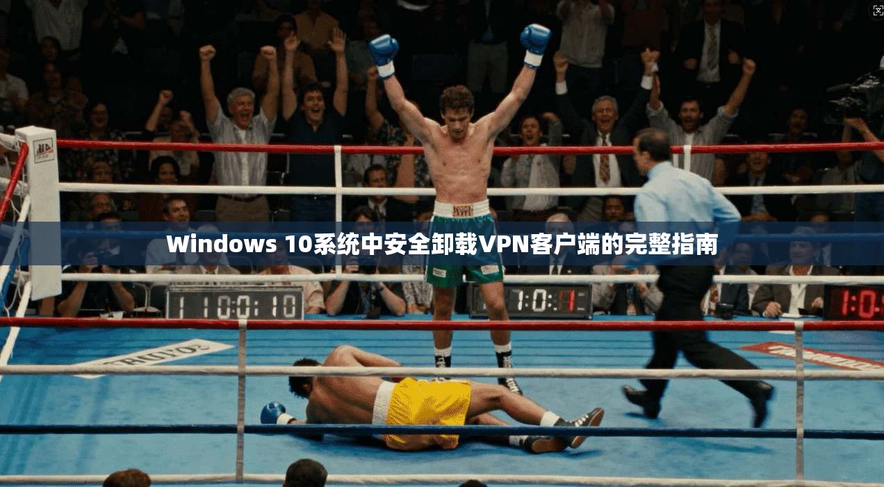 Windows 10系统中安全卸载VPN客户端的完整指南
