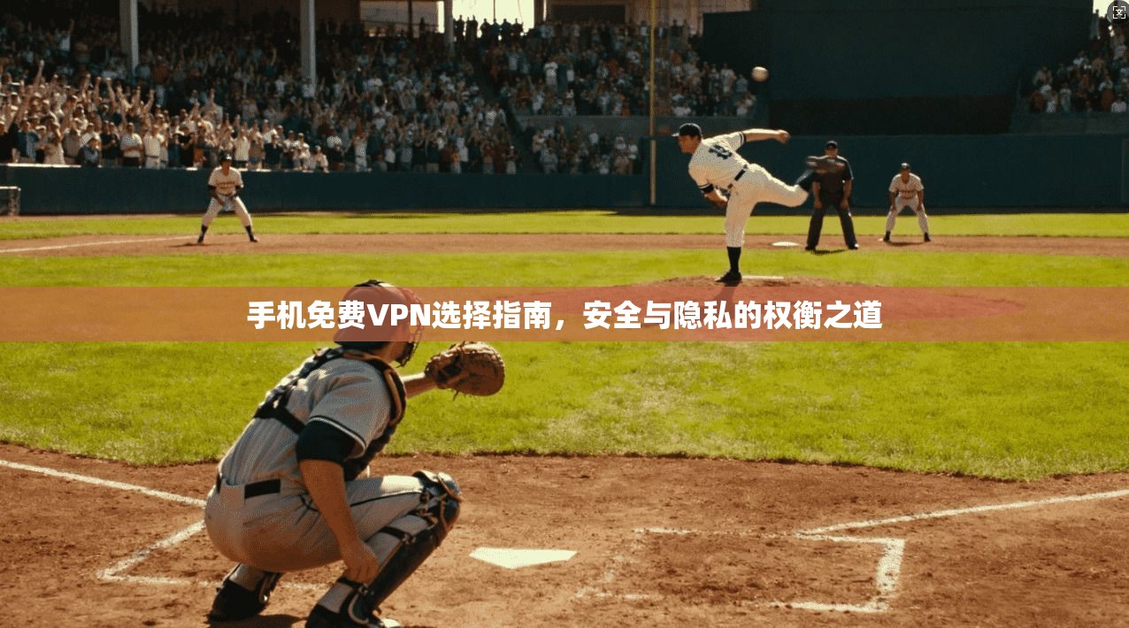 手机免费VPN选择指南，安全与隐私的权衡之道