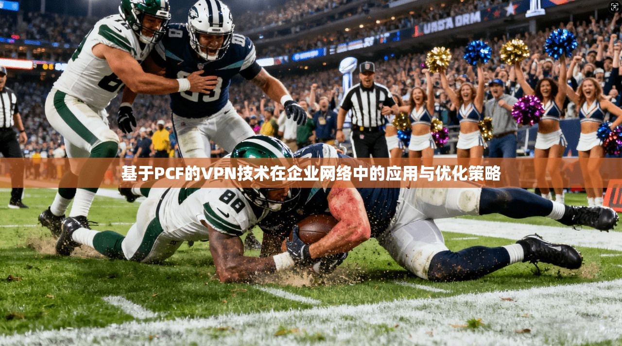 基于PCF的VPN技术在企业网络中的应用与优化策略