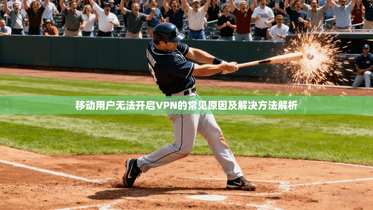 移动用户无法开启VPN的常见原因及解决方法解析