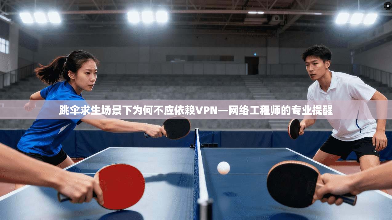 跳伞求生场景下为何不应依赖VPN—网络工程师的专业提醒