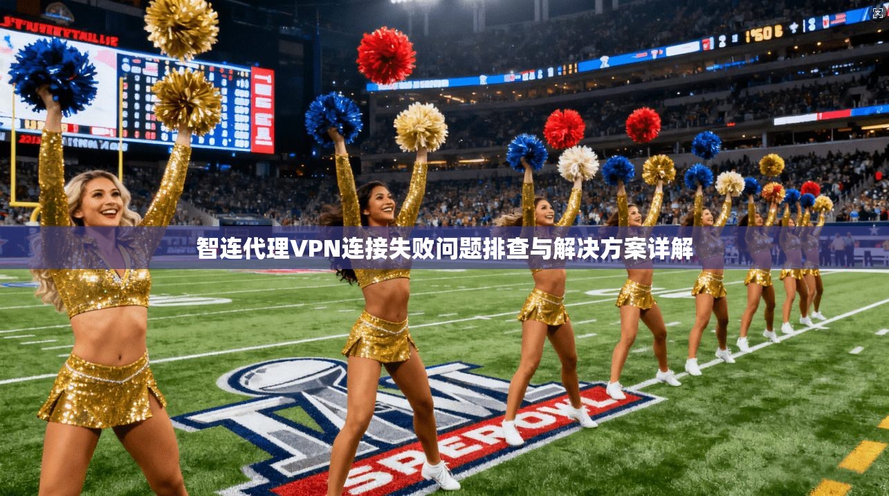 智连代理VPN连接失败问题排查与解决方案详解