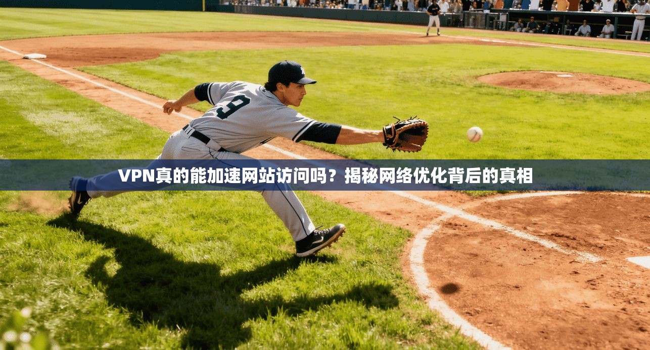 VPN真的能加速网站访问吗？揭秘网络优化背后的真相