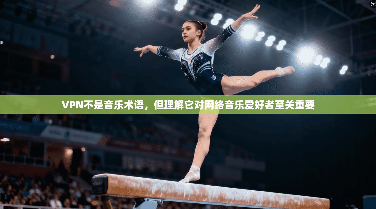 VPN不是音乐术语，但理解它对网络音乐爱好者至关重要